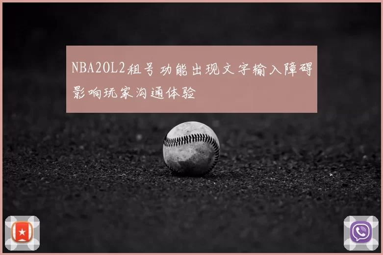 NBA2OL2租号功能出现文字输入障碍影响玩家沟通体验