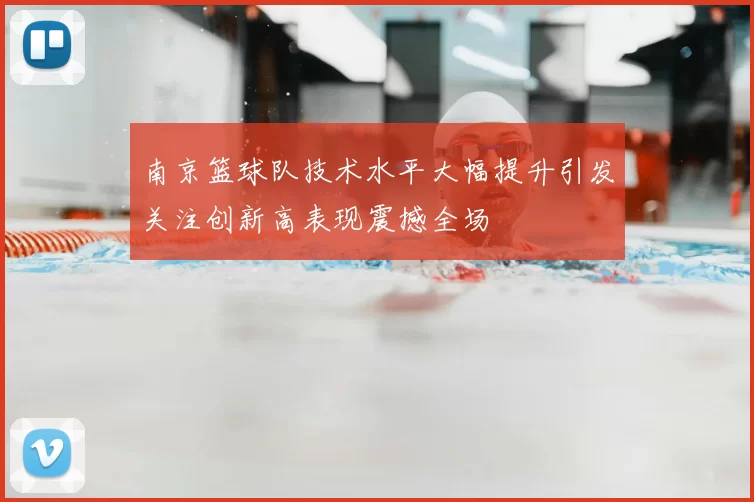 南京篮球队技术水平大幅提升引发关注创新高表现震撼全场