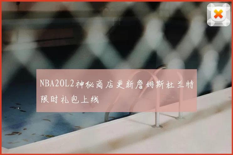 NBA2OL2神秘商店更新詹姆斯杜兰特限时礼包上线
