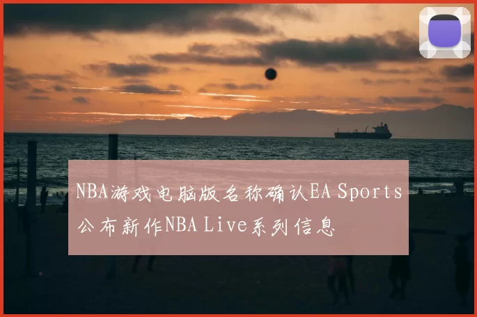 NBA游戏电脑版名称确认EA Sports公布新作NBA Live系列信息
