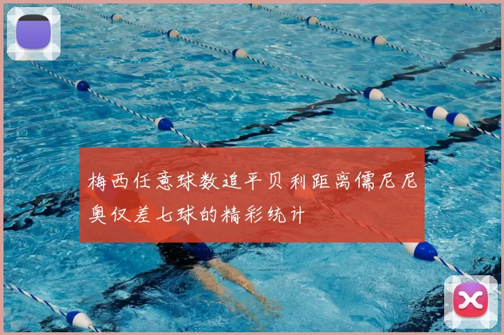梅西任意球数追平贝利距离儒尼尼奥仅差七球的精彩统计