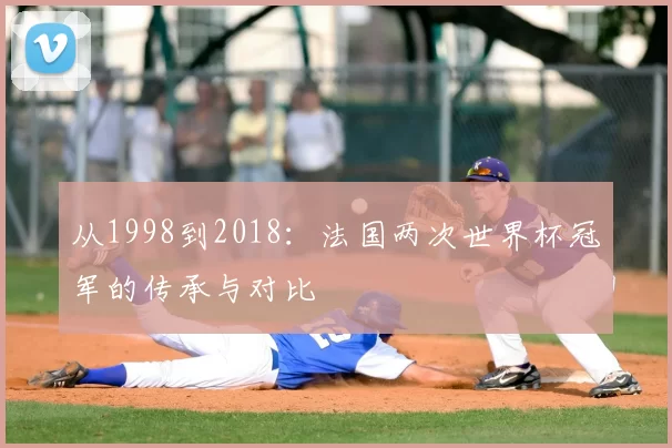 从1998到2018:法国两次世界杯冠军的传承与对比