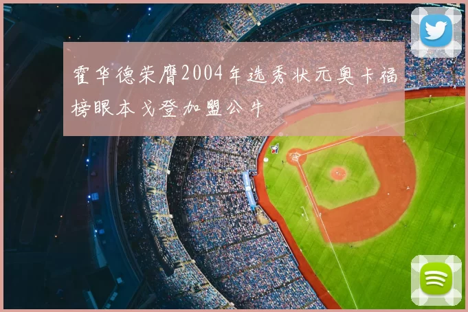 霍华德荣膺2004年选秀状元奥卡福榜眼本戈登加盟公牛