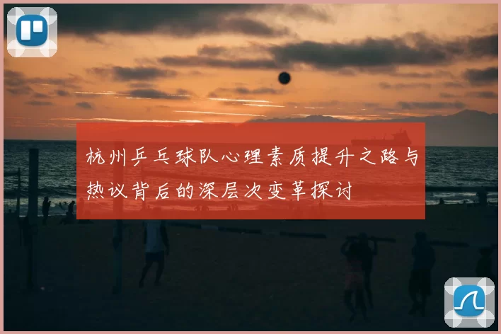 杭州乒乓球队心理素质提升之路与热议背后的深层次变革探讨