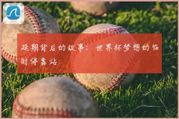 延期背后的故事：世界杯梦想的临时停靠站