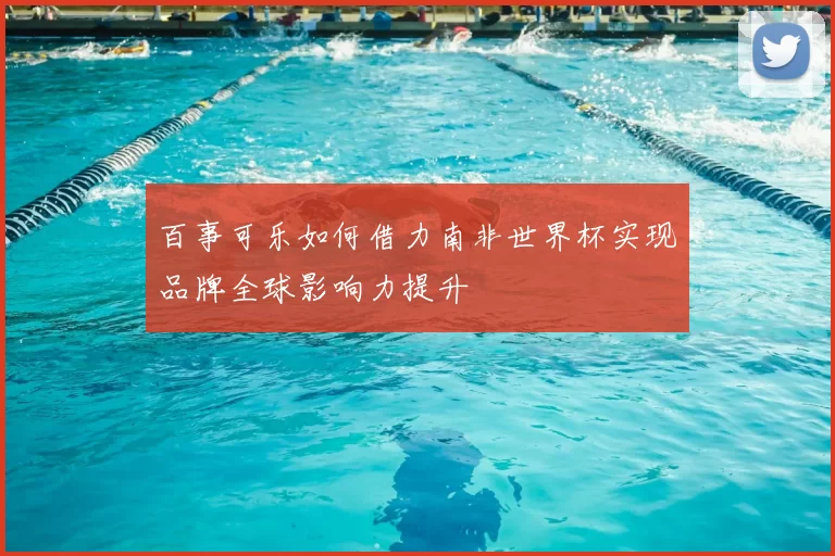 百事可乐如何借力南非世界杯实现品牌全球影响力提升