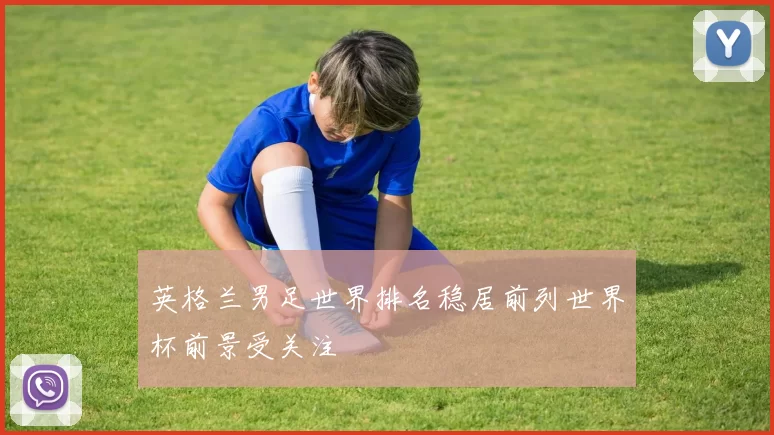 英格兰男足世界排名稳居前列世界杯前景受关注