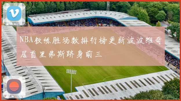 NBA教练胜场数排行榜更新波波维奇居首里弗斯跻身前三