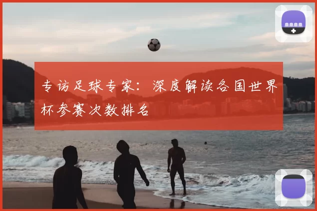 专访足球专家：深度解读各国世界杯参赛次数排名