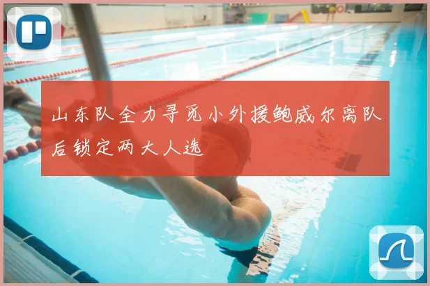 山东队全力寻觅小外援鲍威尔离队后锁定两大人选