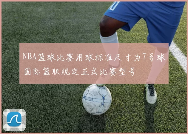 NBA篮球比赛用球标准尺寸为7号球国际篮联规定正式比赛型号