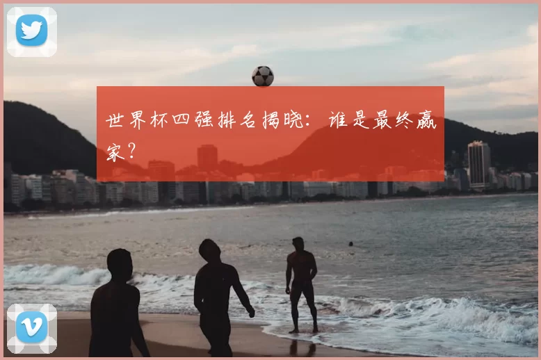 世界杯四强排名揭晓：谁是最终赢家？