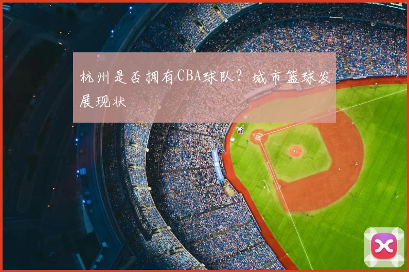 杭州是否拥有CBA球队?城市篮球发展现状
