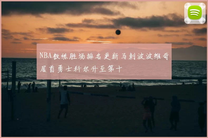NBA教练胜场排名更新马刺波波维奇居首勇士科尔升至第十