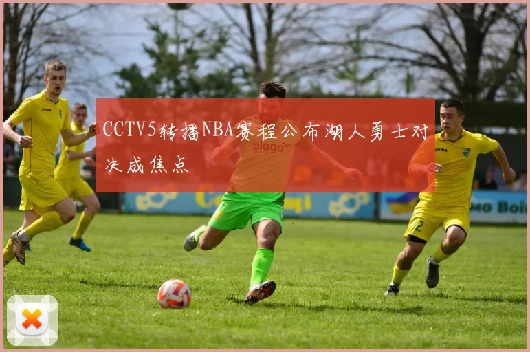 CCTV5转播NBA赛程公布湖人勇士对决成焦点