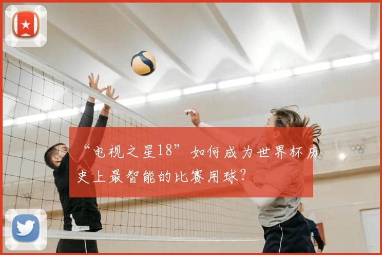 “电视之星18”如何成为世界杯历史上最智能的比赛用球?
