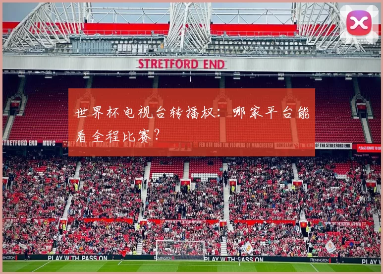 世界杯电视台转播权:哪家平台能看全程比赛?