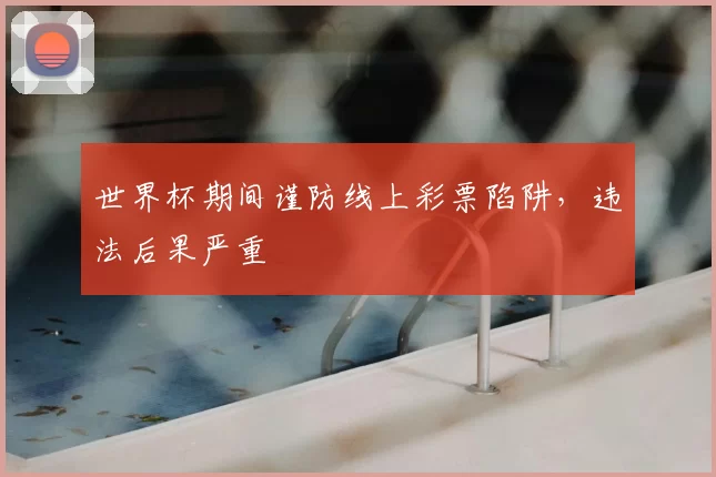 世界杯期间谨防线上彩票陷阱,违法后果严重