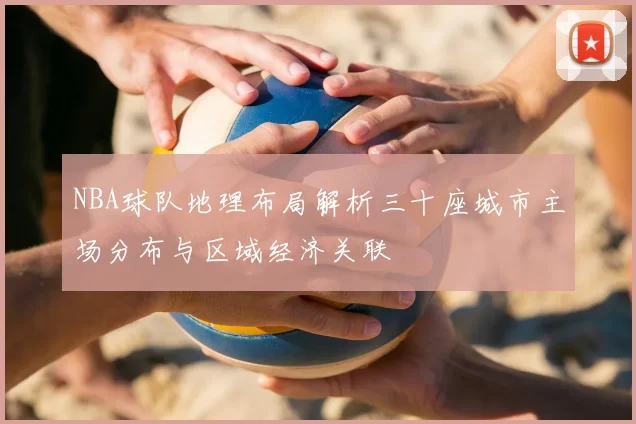NBA球队地理布局解析三十座城市主场分布与区域经济关联