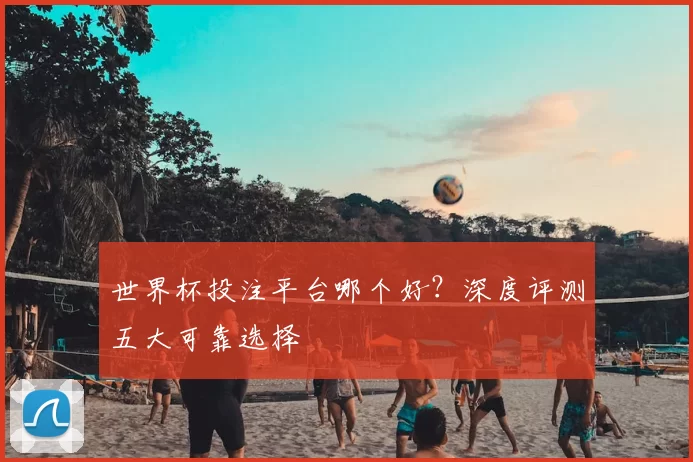 世界杯投注平台哪个好？深度评测五大可靠选择