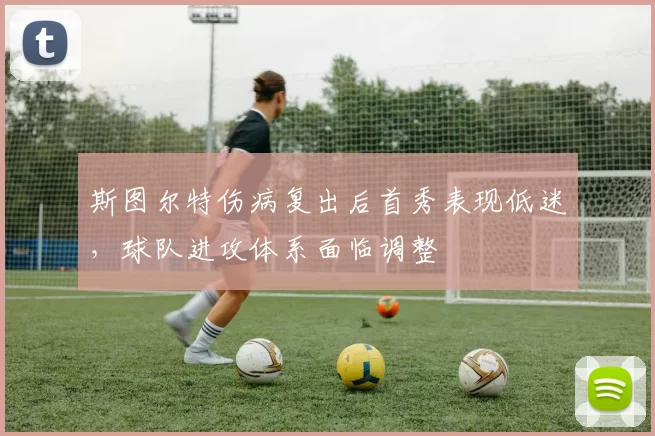 斯图尔特伤病复出后首秀表现低迷,球队进攻体系面临调整