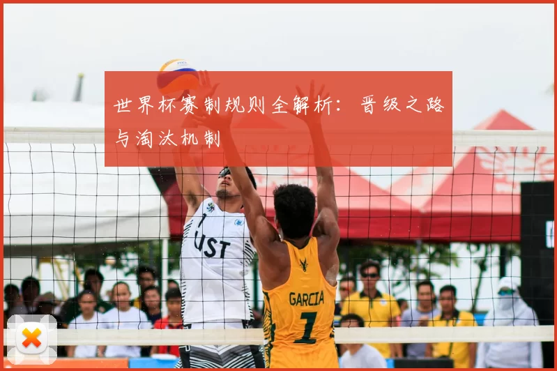 世界杯赛制规则全解析:晋级之路与淘汰机制