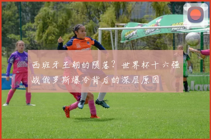 西班牙王朝的陨落？世界杯十六强战俄罗斯爆冷背后的深层原因