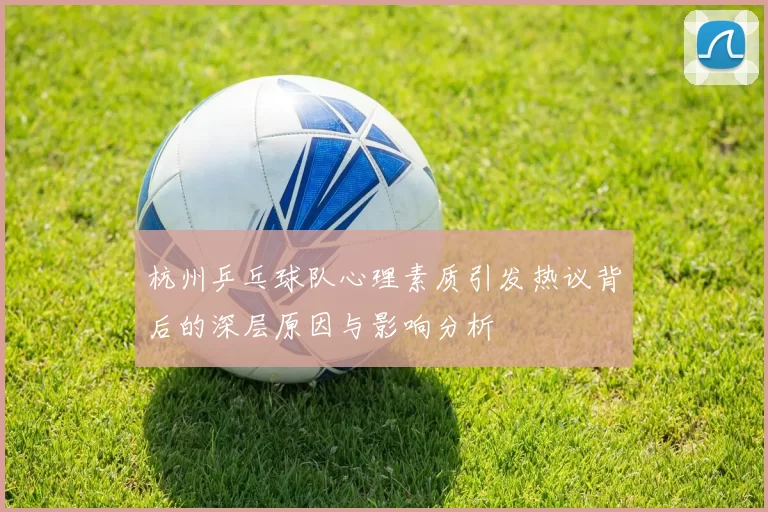 杭州乒乓球队心理素质引发热议背后的深层原因与影响分析