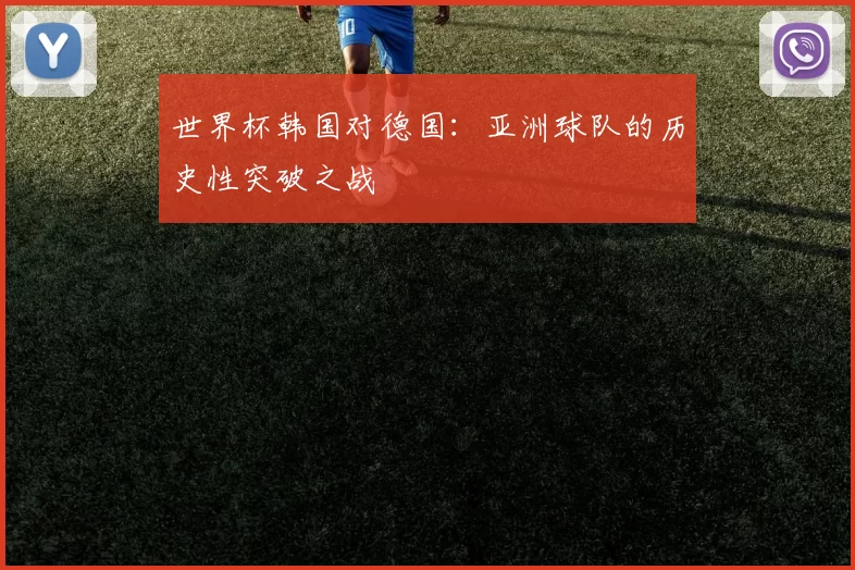 世界杯韩国对德国:亚洲球队的历史性突破之战