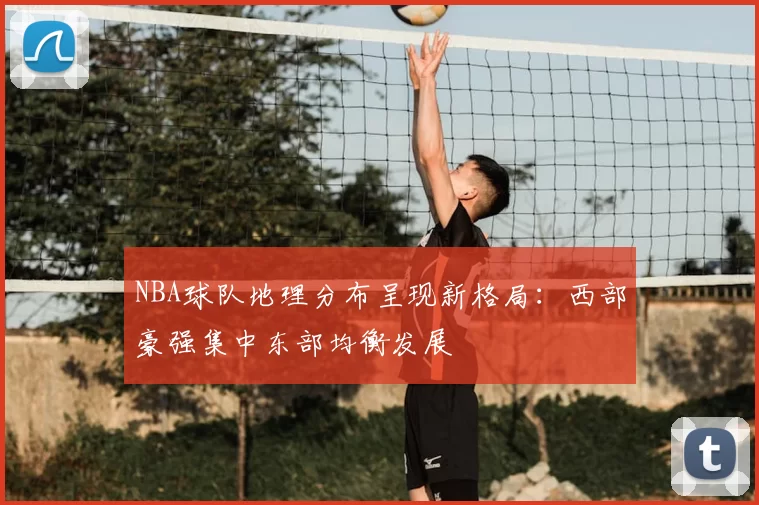 NBA球队地理分布呈现新格局:西部豪强集中东部均衡发展