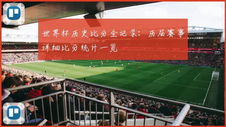 世界杯历史比分全记录:历届赛事详细比分统计一览