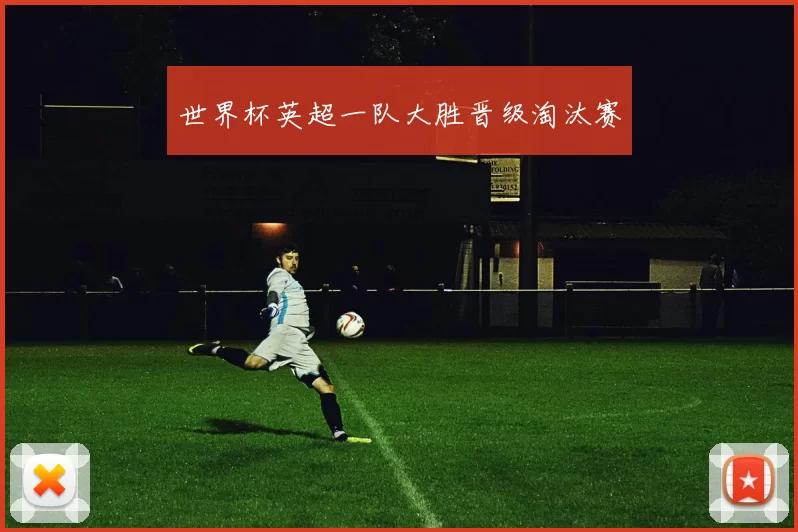 世界杯英超一队大胜晋级淘汰赛