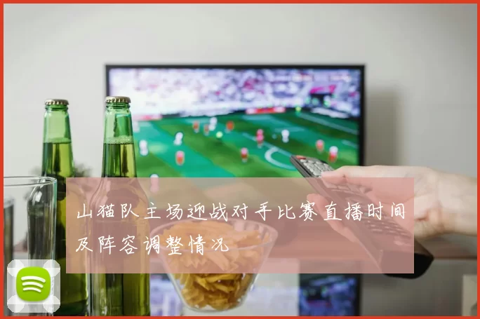 山猫队主场迎战对手比赛直播时间及阵容调整情况
