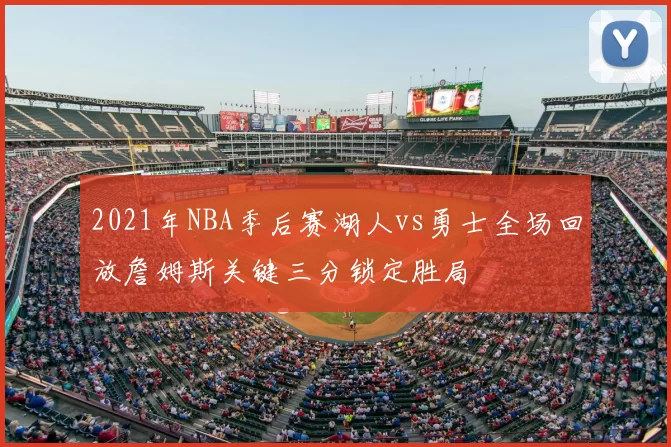 2021年NBA季后赛湖人vs勇士全场回放詹姆斯关键三分锁定胜局