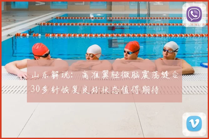 山东解说:高准翼轻微脑震荡缝合30多针恢复良好状态值得期待