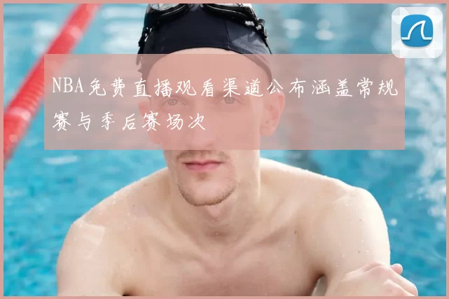 NBA免费直播观看渠道公布涵盖常规赛与季后赛场次