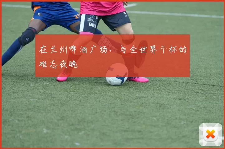 在兰州啤酒广场,与全世界干杯的难忘夜晚