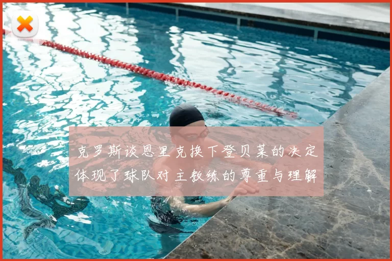 克罗斯谈恩里克换下登贝莱的决定体现了球队对主教练的尊重与理解