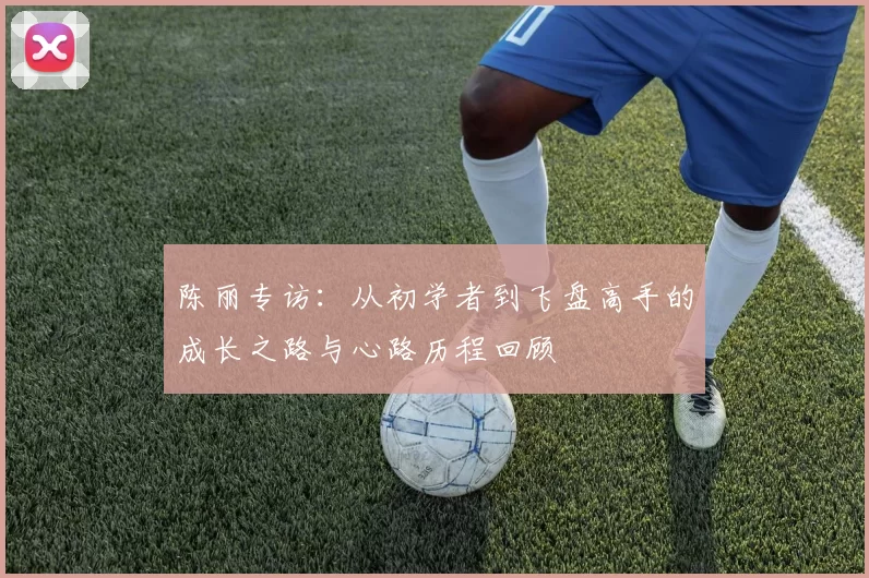 陈丽专访：从初学者到飞盘高手的成长之路与心路历程回顾
