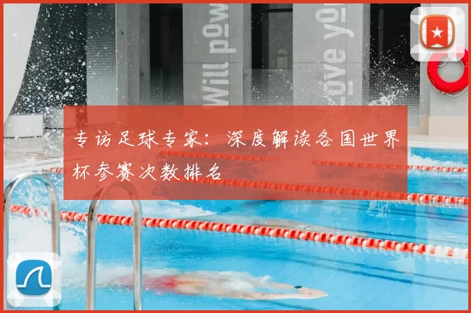 专访足球专家：深度解读各国世界杯参赛次数排名