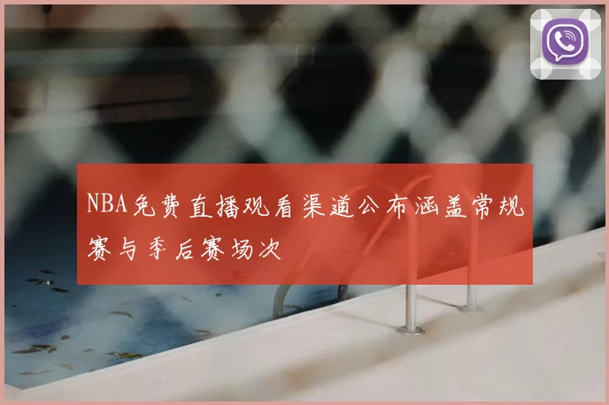 NBA免费直播观看渠道公布涵盖常规赛与季后赛场次