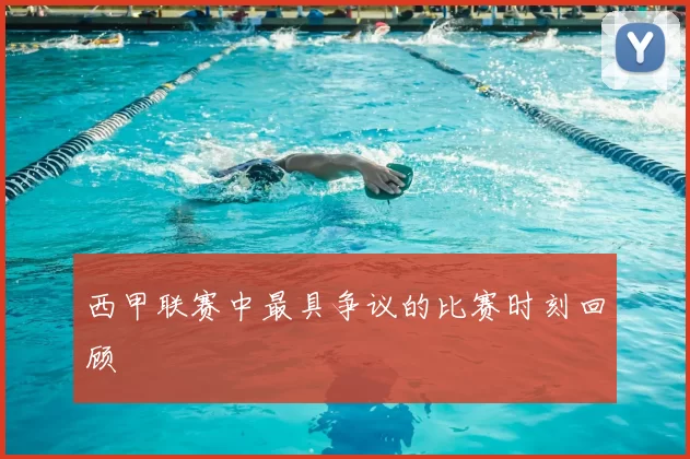 西甲联赛中最具争议的比赛时刻回顾