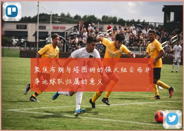 聚焦布朗与塔图姆的强大组合而非争论球队归属的意义