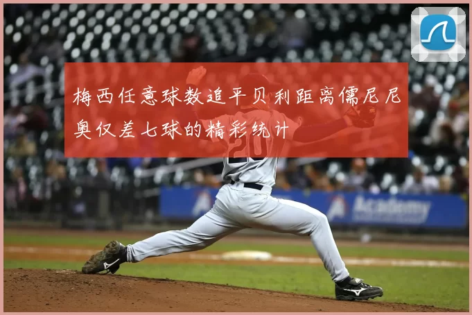 梅西任意球数追平贝利距离儒尼尼奥仅差七球的精彩统计