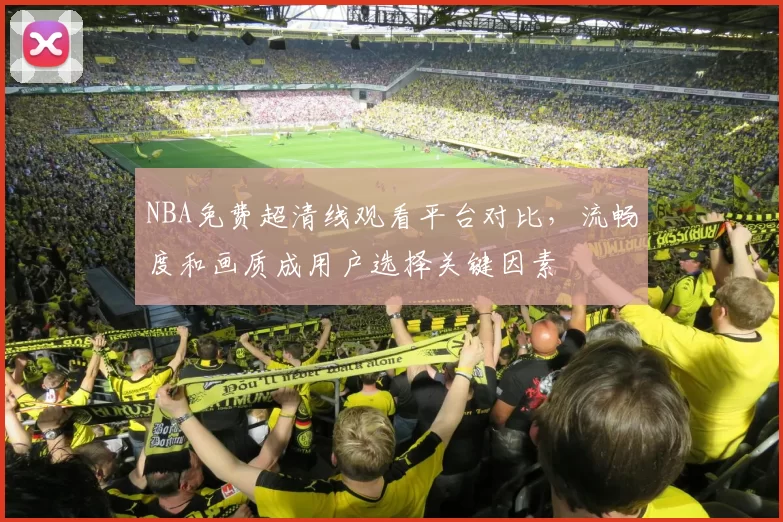 NBA免费超清线观看平台对比，流畅度和画质成用户选择关键因素