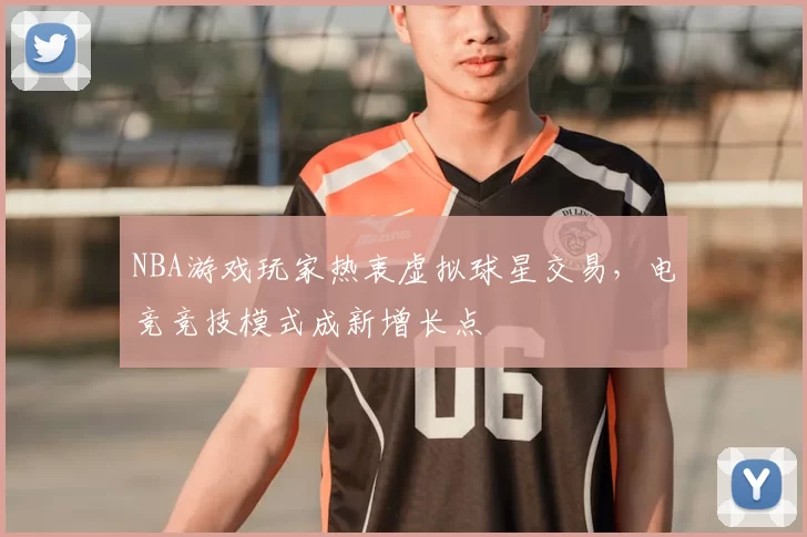 NBA游戏玩家热衷虚拟球星交易,电竞竞技模式成新增长点