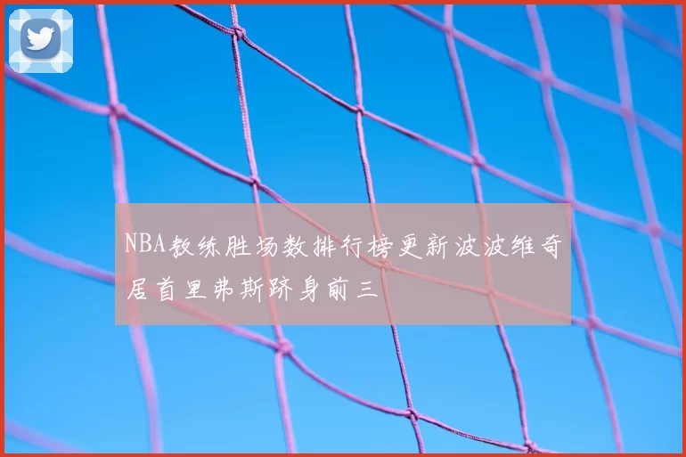 NBA教练胜场数排行榜更新波波维奇居首里弗斯跻身前三
