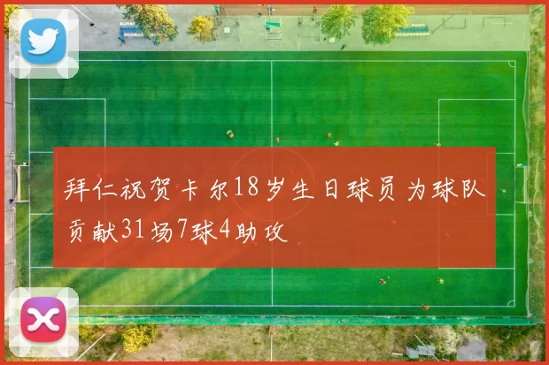 拜仁祝贺卡尔18岁生日球员为球队贡献31场7球4助攻