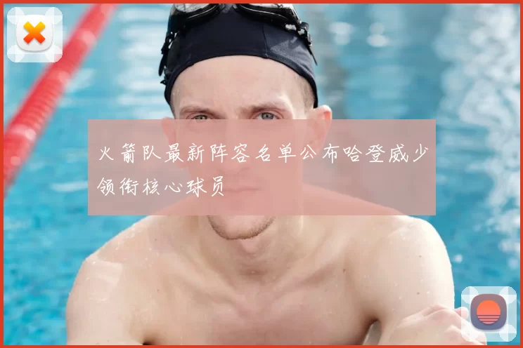 火箭队最新阵容名单公布哈登威少领衔核心球员