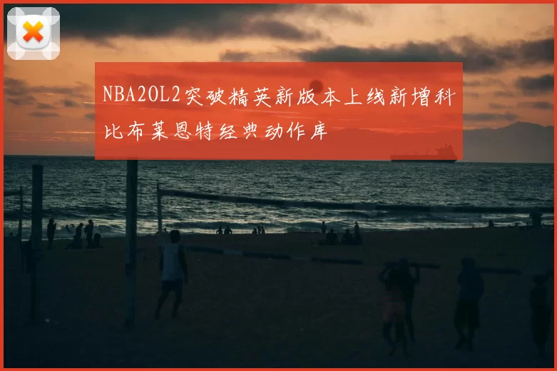 NBA2OL2突破精英新版本上线新增科比布莱恩特经典动作库